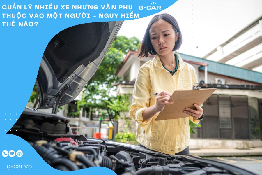 Quản lý nhiều xe nhưng vẫn phụ thuộc vào một người – Nguy hiểm thế nào?