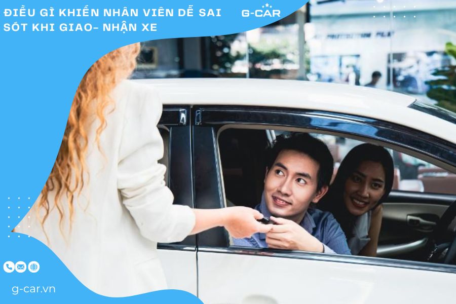 Điều gì khiến nhân viên dễ sai sót khi giao- nhận xe 